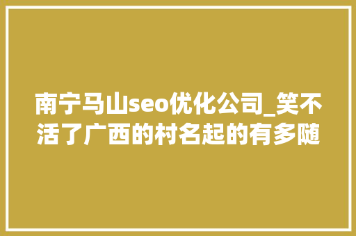 南宁马山seo优化公司_笑不活了广西的村名起的有多随意冲上热搜我却笑去世在评论区里 南宁马山seo优化公司_笑不活了广西的村名起的有多随意冲上热搜我却笑去世在评论区里 网站建设公司