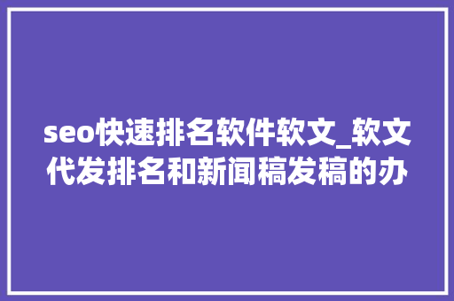 seo快速排名软件软文_软文代发排名和新闻稿发稿的办法可以总结 搜狗SEO seo快速排名软件软文_软文代发排名和新闻稿发稿的办法可以总结 seo快速排名软件软文_软文代发排名和新闻稿发稿的办法可以总结 搜狗SEO