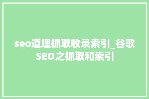 seo道理抓取收录索引_谷歌SEO之抓取和索引 seo道理抓取收录索引_谷歌SEO之抓取和索引 网站建设公司