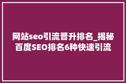 网站seo引流晋升排名_揭秘百度SEO排名6种快速引流方法 网站seo引流晋升排名_揭秘百度SEO排名6种快速引流方法 必应SEO