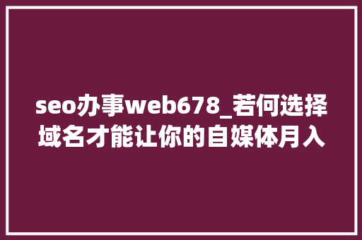 seo办事web678_若何选择域名才能让你的自媒体月入过万 seo办事web678_若何选择域名才能让你的自媒体月入过万 SEO关键词
