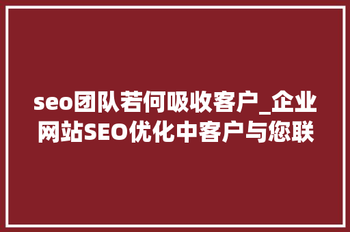 seo团队若何吸收客户_企业网站SEO优化中客户与您联系的常见渠道办法有哪些 seo团队若何吸收客户_企业网站SEO优化中客户与您联系的常见渠道办法有哪些 网站建设公司