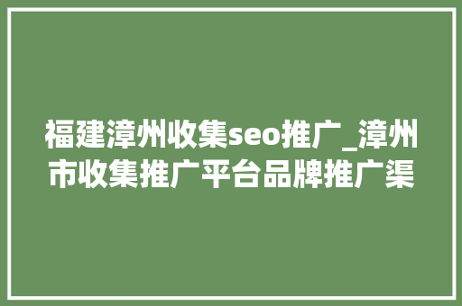 福建漳州收集seo推广_漳州市收集推广平台品牌推广渠道 福建漳州收集seo推广_漳州市收集推广平台品牌推广渠道 百度SEO