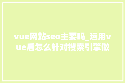 vue网站seo主要吗_运用vue后怎么针对搜索引擎做SEO优化 vue网站seo主要吗_运用vue后怎么针对搜索引擎做SEO优化 百度SEO