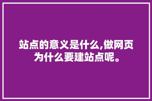 站点的意义是什么,做网页为什么要建站点呢。 站点的意义是什么,做网页为什么要建站点呢。 百度SEO