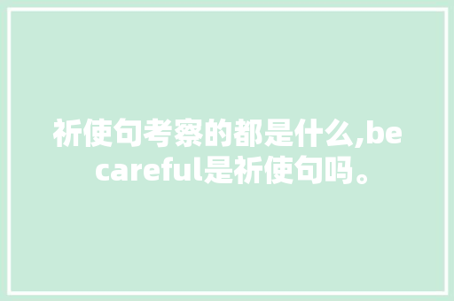 祈使句考察的都是什么,be careful是祈使句吗。 祈使句考察的都是什么,be careful是祈使句吗。 网站建设公司