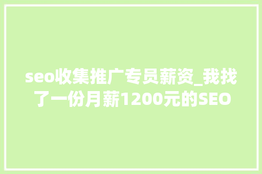 seo收集推广专员薪资_我找了一份月薪1200元的SEO推广工作 seo收集推广专员薪资_我找了一份月薪1200元的SEO推广工作 神马SEO