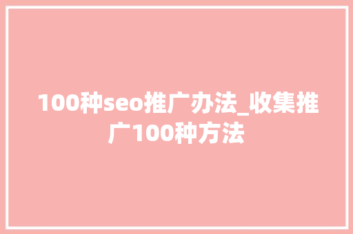 100种seo推广办法_收集推广100种方法 100种seo推广办法_收集推广100种方法 网站建设公司