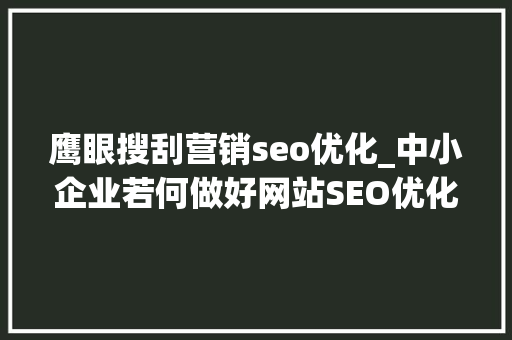 鹰眼搜刮营销seo优化_中小企业若何做好网站SEO优化 鹰眼搜刮营销seo优化_中小企业若何做好网站SEO优化 搜狗SEO