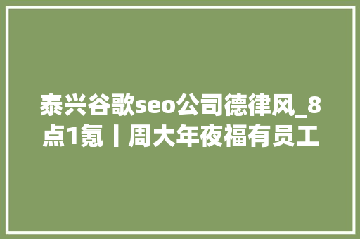 泰兴谷歌seo公司德律风_8点1氪丨周大年夜福有员工称收到N3赔偿东方甄选客服回应嚎叫式直播于东来称大年夜多半企业家不睬解生命的意义 泰兴谷歌seo公司德律风_8点1氪丨周大年夜福有员工称收到N3赔偿东方甄选客服回应嚎叫式直播于东来称大年夜多半企业家不睬解生命的意义 网站建设公司