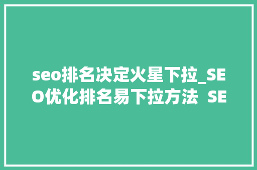 seo排名决定火星下拉_SEO优化排名易下拉方法  SEO seo排名决定火星下拉_SEO优化排名易下拉方法  SEO 必应SEO