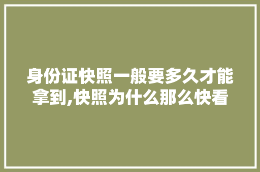 身份证快照一般要多久才能拿到,快照为什么那么快看。 身份证快照一般要多久才能拿到,快照为什么那么快看。 百度SEO