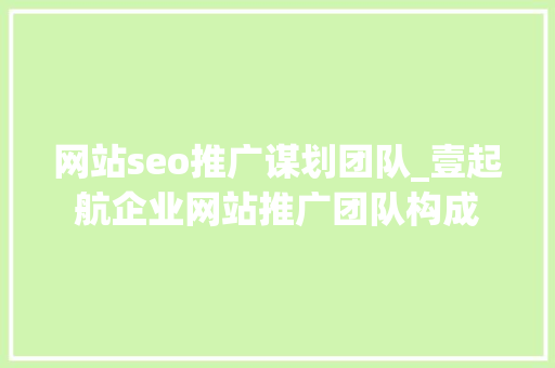 网站seo推广谋划团队_壹起航企业网站推广团队构成 网站seo推广谋划团队_壹起航企业网站推广团队构成 SEO关键词
