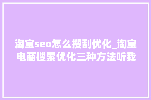 淘宝seo怎么搜刮优化_淘宝电商搜索优化三种方法听我的嘛 淘宝seo怎么搜刮优化_淘宝电商搜索优化三种方法听我的嘛 搜狗SEO
