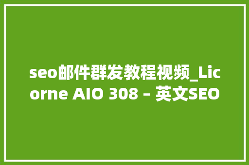 seo邮件群发教程视频_Licorne AIO 308 – 英文SEO外链群发套装 seo邮件群发教程视频_Licorne AIO 308 – 英文SEO外链群发套装 必应SEO
