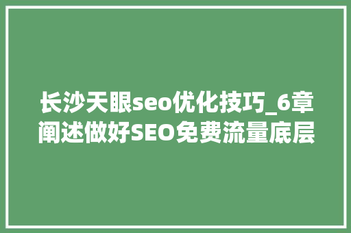 长沙天眼seo优化技巧_6章阐述做好SEO免费流量底层弄法 长沙天眼seo优化技巧_6章阐述做好SEO免费流量底层弄法 网站建设公司