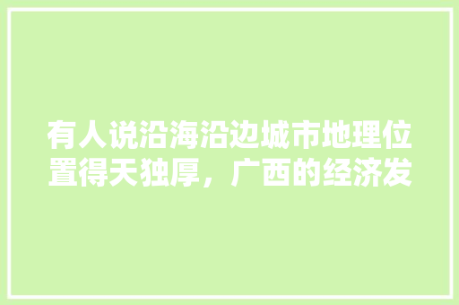 有人说沿海沿边城市地理位置得天独厚，广西的经济发展如何,单一税收管辖权。 有人说沿海沿边城市地理位置得天独厚，广西的经济发展如何,单一税收管辖权。 SEO关键词