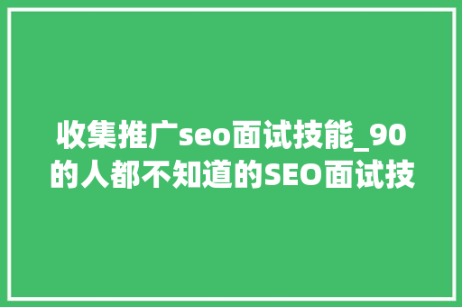 收集推广seo面试技能_90的人都不知道的SEO面试技巧快收藏 收集推广seo面试技能_90的人都不知道的SEO面试技巧快收藏 SEO关键词