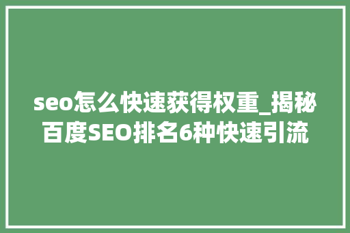 seo怎么快速获得权重_揭秘百度SEO排名6种快速引流方法 seo怎么快速获得权重_揭秘百度SEO排名6种快速引流方法 必应SEO