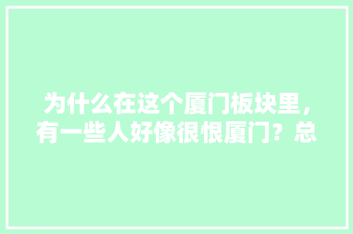 为什么在这个厦门板块里，有一些人好像很恨厦门？总是乐于贬低厦门，见不得它好,厦门为什么老被黑客攻击。 为什么在这个厦门板块里，有一些人好像很恨厦门？总是乐于贬低厦门，见不得它好,厦门为什么老被黑客攻击。 神马SEO