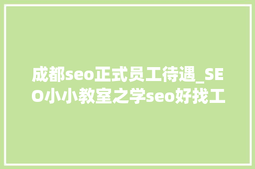 成都seo正式员工待遇_SEO小小教室之学seo好找工作吗 成都seo正式员工待遇_SEO小小教室之学seo好找工作吗 网站建设公司