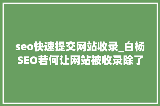 seo快速提交网站收录_白杨SEO若何让网站被收录除了搜索引擎提交还有哪些方法 seo快速提交网站收录_白杨SEO若何让网站被收录除了搜索引擎提交还有哪些方法 搜狗SEO