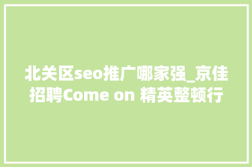 北关区seo推广哪家强_京佳招聘Come on 精英整顿行李寻找新的自己。 北关区seo推广哪家强_京佳招聘Come on 精英整顿行李寻找新的自己。 SEO关键词