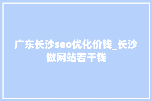 广东长沙seo优化价钱_长沙做网站若干钱 广东长沙seo优化价钱_长沙做网站若干钱 必应SEO
