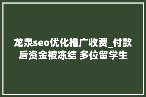 龙泉seo优化推广收费_付款后资金被冻结 多位留学生遭遇网购国际机票骗局 龙泉seo优化推广收费_付款后资金被冻结 多位留学生遭遇网购国际机票骗局 SEO关键词