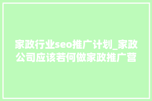 家政行业seo推广计划_家政公司应该若何做家政推广营销 家政行业seo推广计划_家政公司应该若何做家政推广营销 SEO关键词