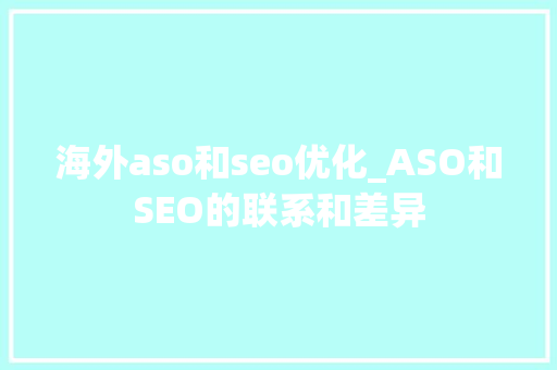 海外aso和seo优化_ASO和SEO的联系和差异 海外aso和seo优化_ASO和SEO的联系和差异 必应SEO