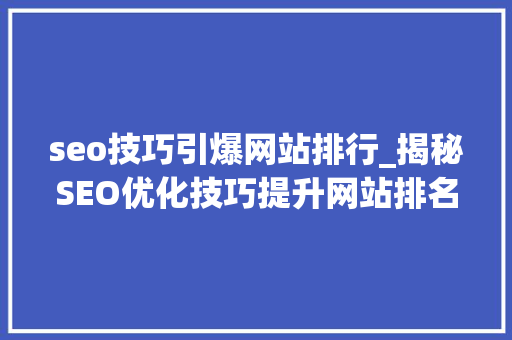 seo技巧引爆网站排行_揭秘SEO优化技巧提升网站排名引爆流量新篇章 seo技巧引爆网站排行_揭秘SEO优化技巧提升网站排名引爆流量新篇章 搜狗SEO