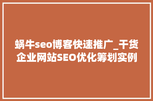 蜗牛seo博客快速推广_干货企业网站SEO优化筹划实例及蜗牛精灵软件的运用 蜗牛seo博客快速推广_干货企业网站SEO优化筹划实例及蜗牛精灵软件的运用 百度SEO