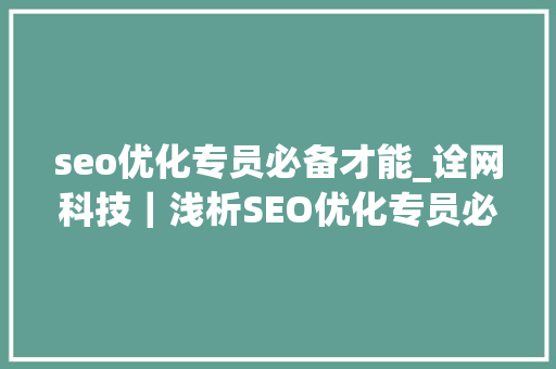 seo优化专员必备才能_诠网科技｜浅析SEO优化专员必须具备的三种能力 seo优化专员必备才能_诠网科技｜浅析SEO优化专员必须具备的三种能力 必应SEO