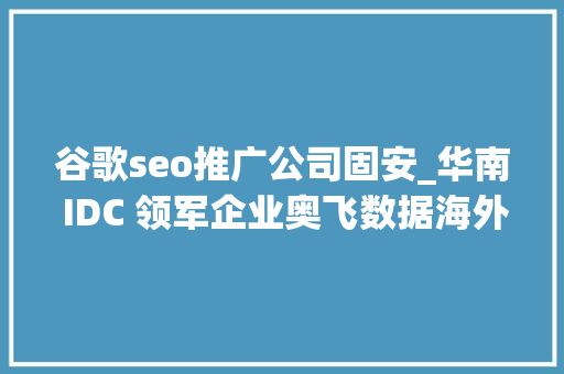 谷歌seo推广公司固安_华南 IDC 领军企业奥飞数据海外营业快速成长成为新的增长点 谷歌seo推广公司固安_华南 IDC 领军企业奥飞数据海外营业快速成长成为新的增长点 神马SEO