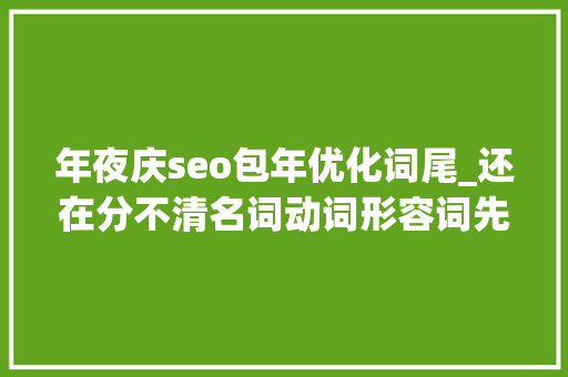 年夜庆seo包年优化词尾_还在分不清名词动词形容词先看看这篇文章 年夜庆seo包年优化词尾_还在分不清名词动词形容词先看看这篇文章 必应SEO