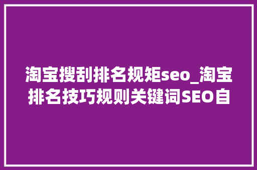 淘宝搜刮排名规矩seo_淘宝排名技巧规则关键词SEO自然搜索权重优化机制详解若何靠前 淘宝搜刮排名规矩seo_淘宝排名技巧规则关键词SEO自然搜索权重优化机制详解若何靠前 网站建设公司