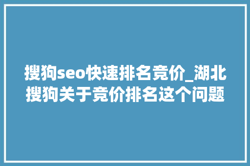 搜狗seo快速排名竞价_湖北搜狗关于竞价排名这个问题 搜狗seo快速排名竞价_湖北搜狗关于竞价排名这个问题 神马SEO