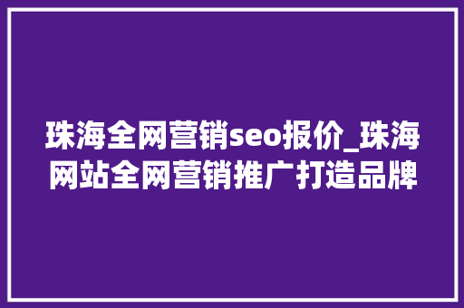 珠海全网营销seo报价_珠海网站全网营销推广打造品牌实现商业价值 珠海全网营销seo报价_珠海网站全网营销推广打造品牌实现商业价值 百度SEO