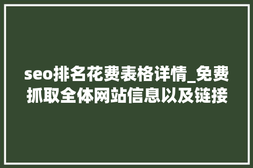seo排名花费表格详情_免费抓取全体网站信息以及链接对象 seo排名花费表格详情_免费抓取全体网站信息以及链接对象 搜狗SEO