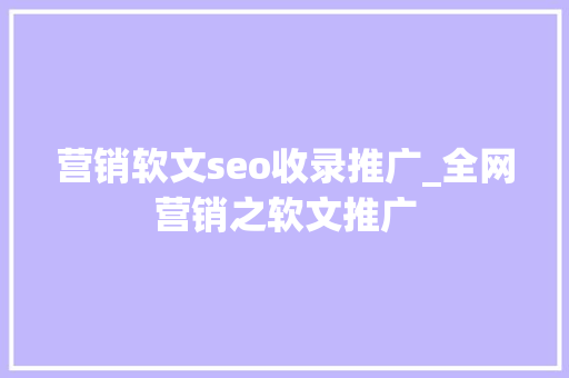 营销软文seo收录推广_全网营销之软文推广 营销软文seo收录推广_全网营销之软文推广 网站建设公司