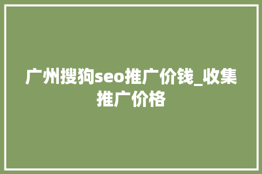 广州搜狗seo推广价钱_收集推广价格 广州搜狗seo推广价钱_收集推广价格 搜狗SEO