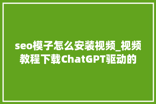 seo模子怎么安装视频_视频教程下载ChatGPT驱动的SEO收集营销分娩力提升 seo模子怎么安装视频_视频教程下载ChatGPT驱动的SEO收集营销分娩力提升 必应SEO