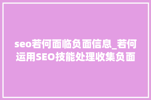 seo若何面临负面信息_若何运用SEO技能处理收集负面消息 seo若何面临负面信息_若何运用SEO技能处理收集负面消息 搜狗SEO