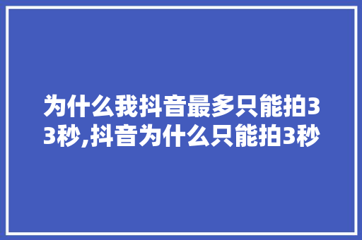 为什么我抖音最多只能拍33秒,抖音为什么只能拍3秒视频。 为什么我抖音最多只能拍33秒,抖音为什么只能拍3秒视频。 神马SEO