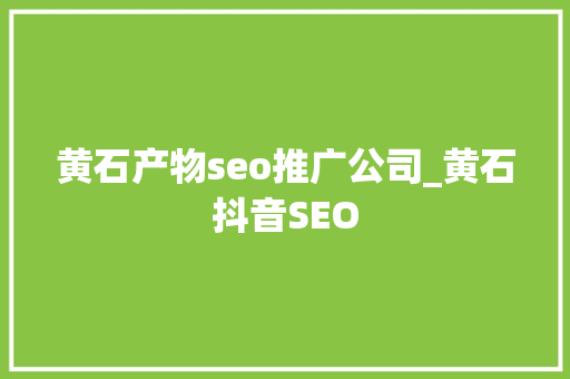 黄石产物seo推广公司_黄石抖音SEO 黄石产物seo推广公司_黄石抖音SEO 网站建设公司