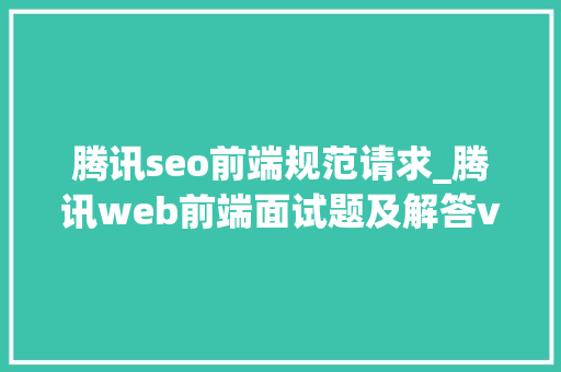 腾讯seo前端规范请求_腾讯web前端面试题及解答vue202006 腾讯seo前端规范请求_腾讯web前端面试题及解答vue202006 网站建设公司