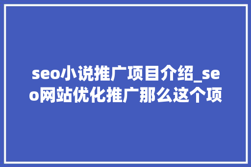 seo小说推广项目介绍_seo网站优化推广那么这个项目是什么呢怎么做 seo小说推广项目介绍_seo网站优化推广那么这个项目是什么呢怎么做 必应SEO