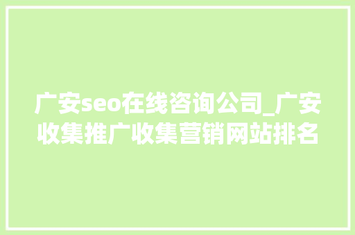 广安seo在线咨询公司_广安收集推广收集营销网站排名优化 广安seo在线咨询公司_广安收集推广收集营销网站排名优化 百度SEO
