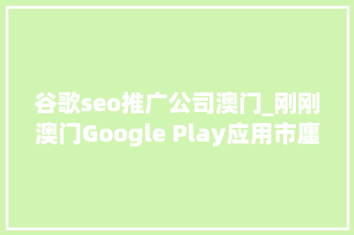 谷歌seo推广公司澳门_刚刚澳门Google Play应用市廛上线啦
